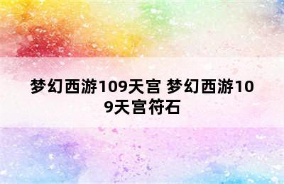 梦幻西游109天宫 梦幻西游109天宫符石